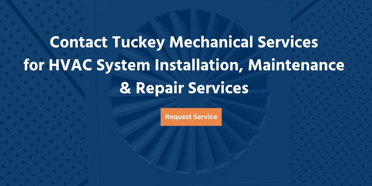 Contact Tuckey Mechanical Services 
for HVAC System Installation, Maintenance 
& Repair Services
