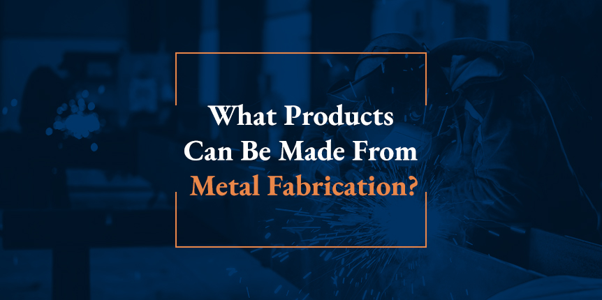 What Products Can be Made from Metal Fabrication?